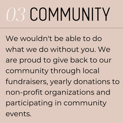 3. Community. We wouldn't be able to do what we do without you. We are proud to give back to our community through local fundraisers, yearly donations to non-profit organizations and participating in community events.